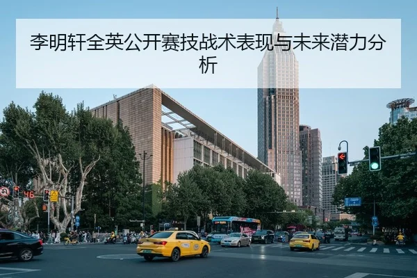 李明轩全英公开赛技战术表现与未来潜力分析（kaiyun）
