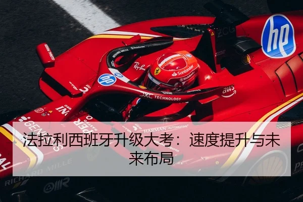 法拉利西班牙升级大考：速度提升与未来布局（kaiyun）